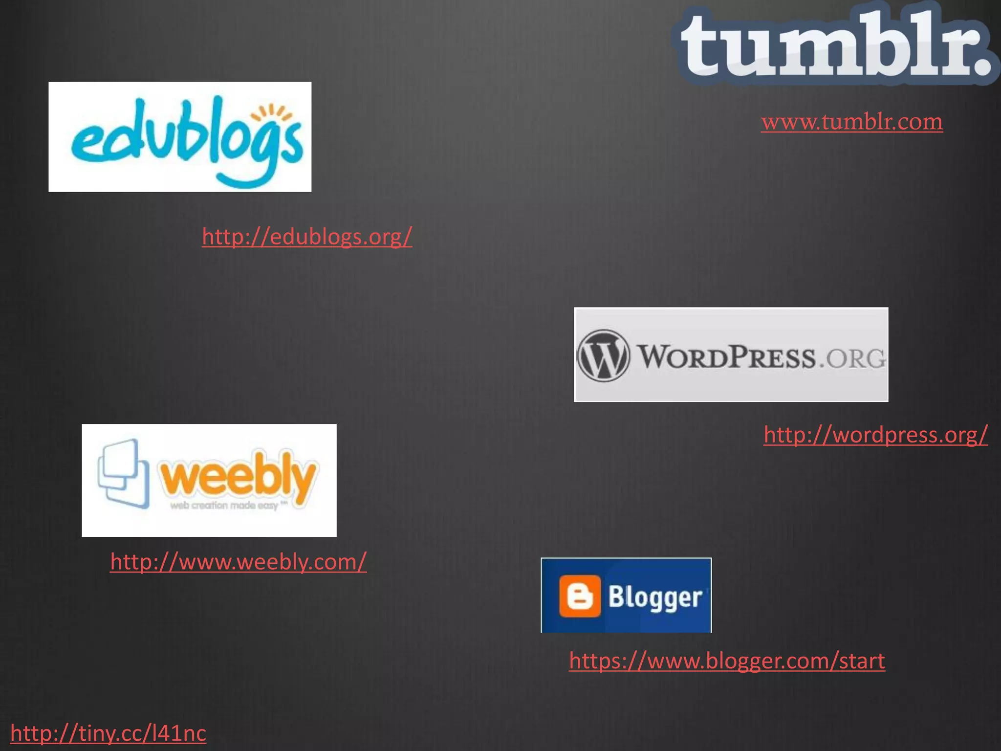 www.tumblr.com



                   http://edublogs.org/




                                                           http://wordpress.org/




          http://www.weebly.com/


                                          https://www.blogger.com/start

http://tiny.cc/l41nc
 
