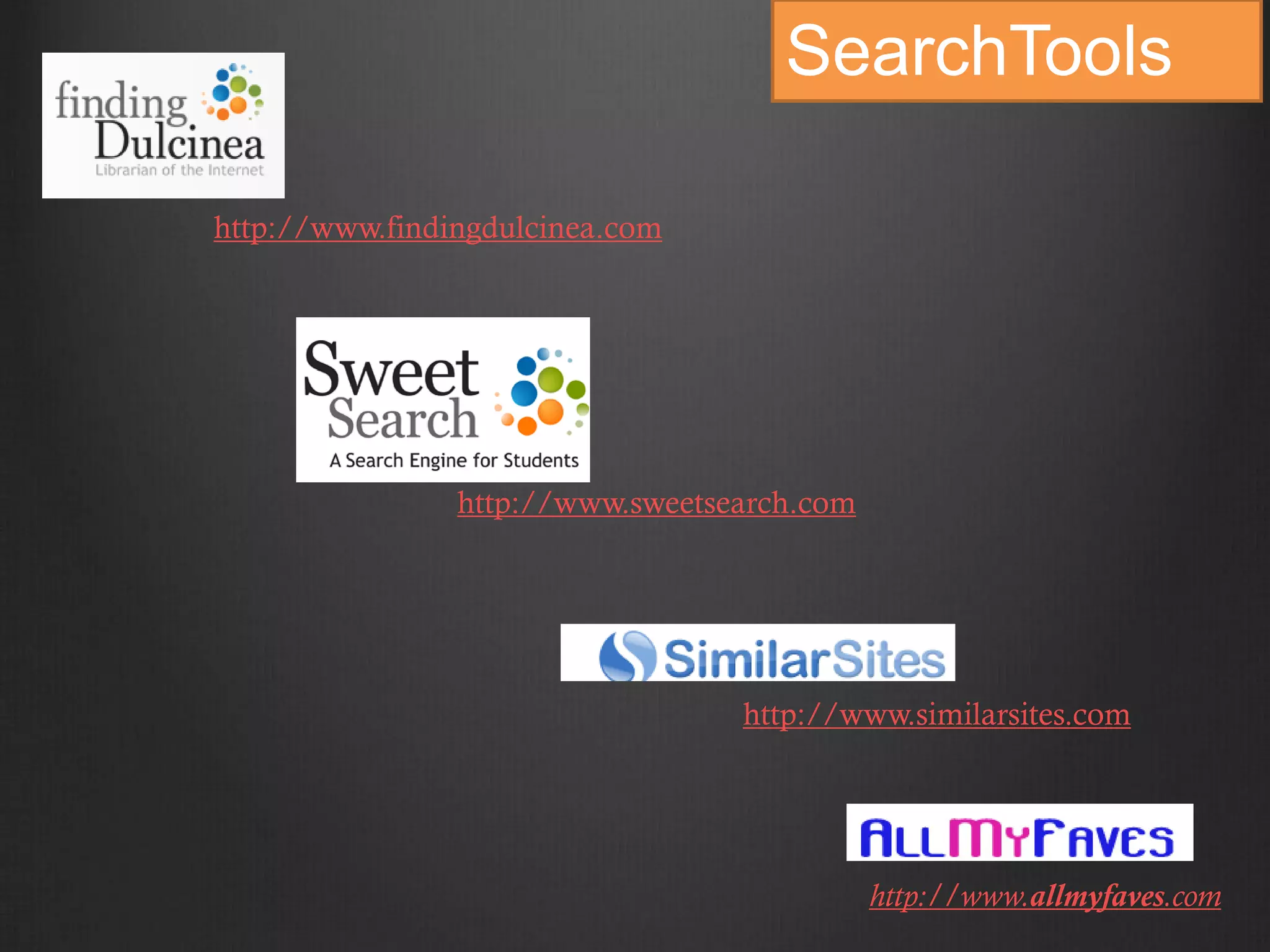 SearchTools

http://www.findingdulcinea.com




                http://www.sweetsearch.com




                                  http://www.similarsites.com




                                             http://www.allmyfaves.com
 