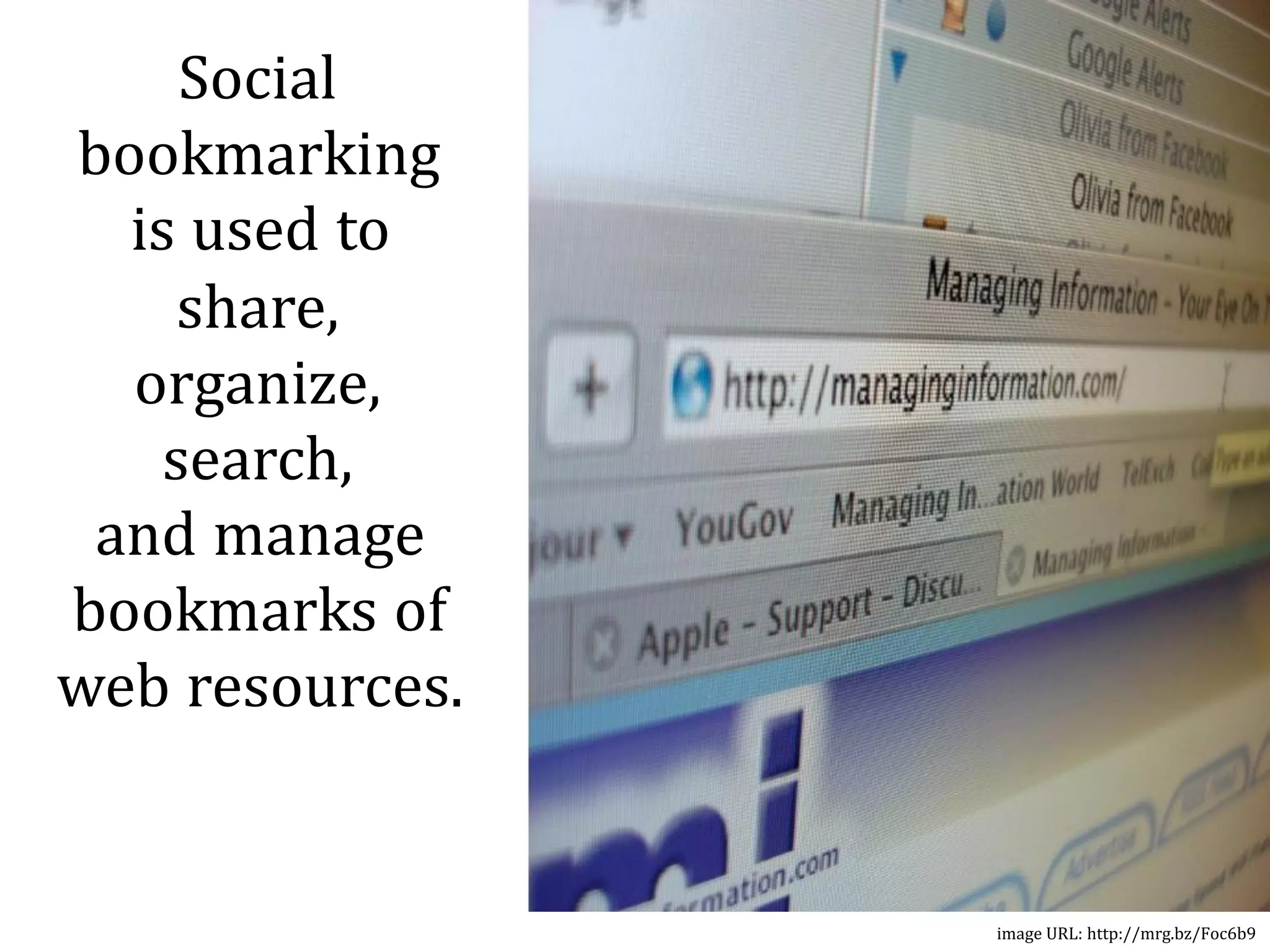 Social
bookmarking
  is used to
     share,
  organize,
    search,
 and manage
bookmarks of
web resources.


                 image URL: http://mrg.bz/Foc6b9
 
