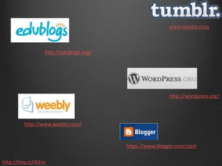 www.tumblr.com



                   http://edublogs.org/




                                                           http://wordpress.org/




          http://www.weebly.com/


                                          https://www.blogger.com/start

http://tiny.cc/l41nc
 