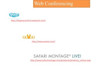 Web Conferencing


http://skypeanauthor.wetpaint.com/




                    http://www.oovoo.com/




                   http://www.safarimontage.com/products/products_smlive.aspx
 