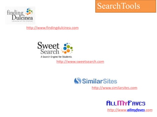 SearchTools

http://www.findingdulcinea.com




                 http://www.sweetsearch.com




                                    http://www.similarsites.com




                                              http://www.allmyfaves.com
 