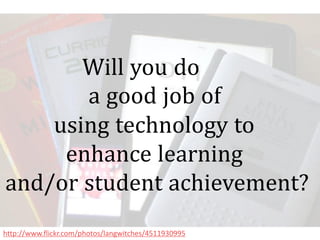 Will you do
       a good job of
    using technology to
     enhance learning
and/or student achievement?
http://www.flickr.com/photos/langwitches/4511930995
 