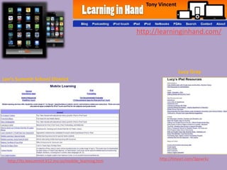 Tony Vincent



                                                       http://learninginhand.com/




                                                                        Lucy Gray
Lee’s Summit School District




  http://its.leesummit.k12.mo.us/mobile_learning.htm          http://tinyurl.com/3gewrkz
 