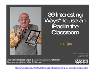 http://www.slideshare.net/johnvandongen/30-interesting-ways-to-use-an-ipad-in-the-classroom
 