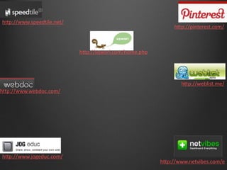 http://www.speedtile.net/
                                                              http://pinterest.com/



                            http://sqworl.com/home.php




                                                                 http://weblist.me/
http://www.webdoc.com/




http://www.jogeduc.com/
                                                         http://www.netvibes.com/e
 