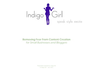 Removing Fear From Content Creation
  for Small Businesses and Bloggers




          Presentation prepared by Indigo Girl
               © Indigo Girl - July 2012
 
