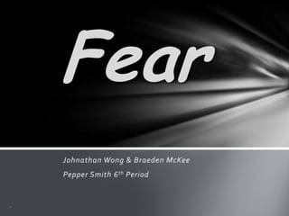 Johnathan Wong & Braeden McKee
Pepper Smith 6th Period
Fear
 