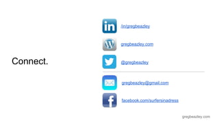 gregbeazley.com 
Connect. 
/in/gregbeazley 
gregbeazley.com 
@gregbeazley 
gregbeazley@gmail.com 
facebook.com/surfersinadress 
