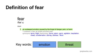 gregbeazley.com 
Definition of fear 
Key words: emotion threat 
 