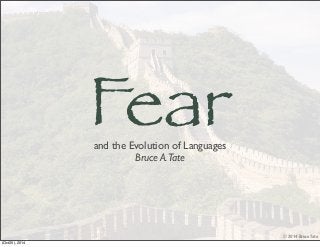 © 2014 Bruce Tate 
Fear and the Evolution of Languages 
Bruce A. Tate 
(Oct25), 2014 
 