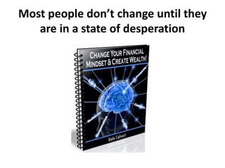 Most people don’t change until they
are in a state of desperation
 