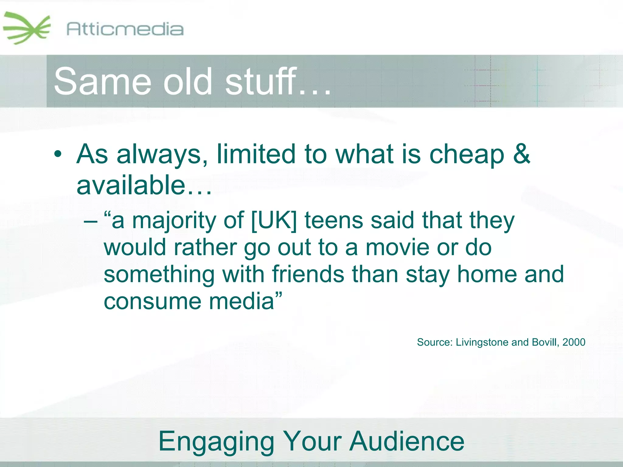 As always, limited to what is cheap & available… “a majority of [UK] teens said that they would rather go out to a movie or do something with friends than stay home and consume media” Same old stuff… Source: Livingstone and Bovill, 2000 