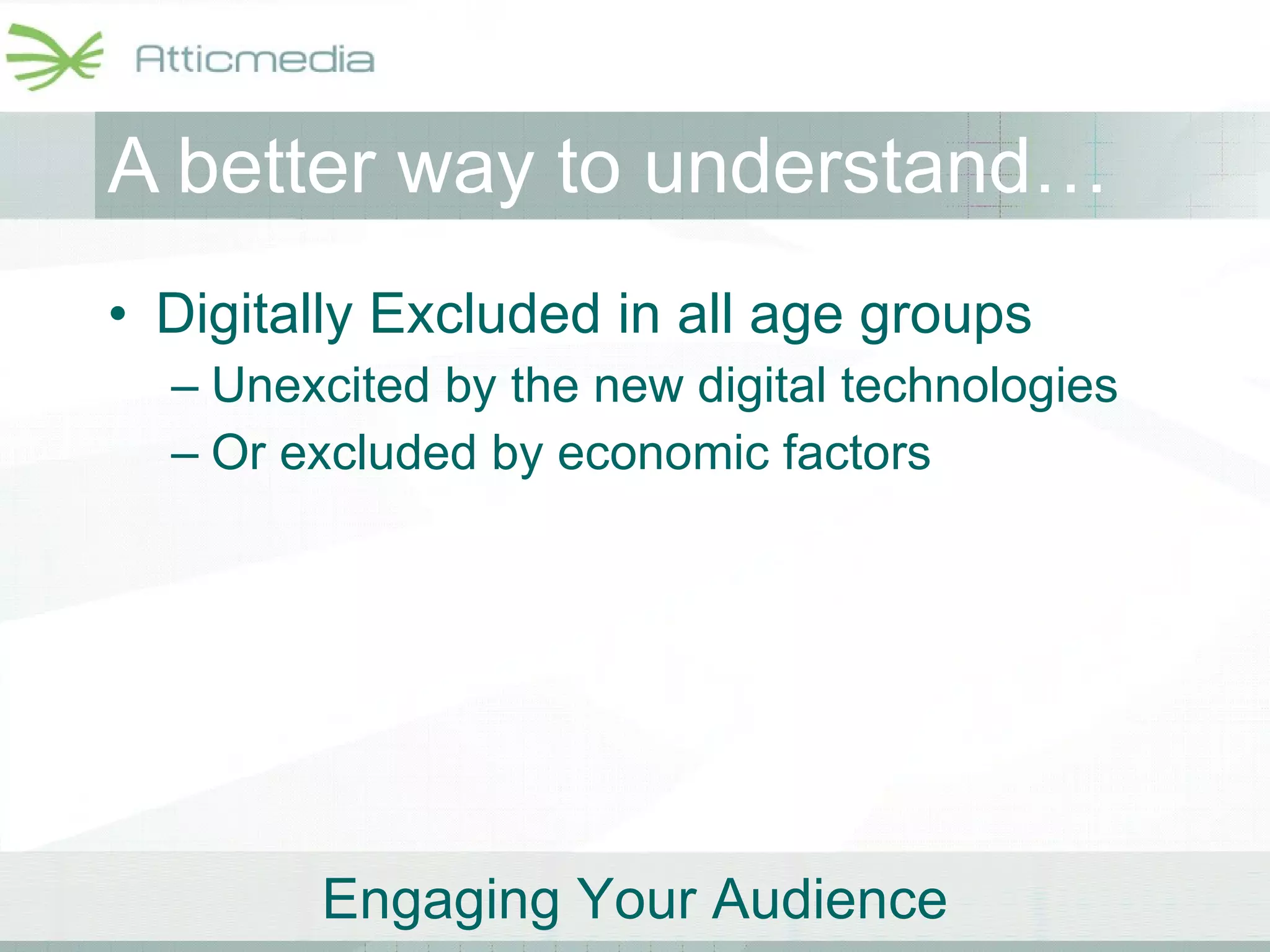 A better way to understand… Digitally Excluded in all age groups Unexcited by the new digital technologies Or excluded by economic factors  