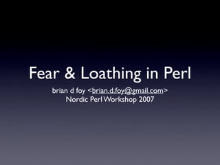 Fear & Loathing in Perl
   brian d foy <brian.d.foy@gmail.com>
       Nordic Perl Workshop 2007