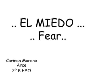.. EL MIEDO ...
       .. Fear..

Carmen Moreno
    Arce
 