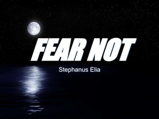 FEAR NOT
Stephanus Elia
 