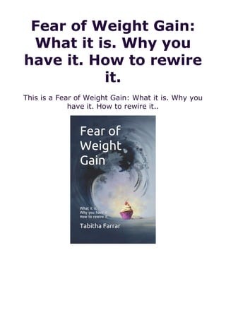 Fear of Weight Gain:
What it is. Why you
have it. How to rewire
it.
This is a Fear of Weight Gain: What it is. Why you
have it. How to rewire it..
 
