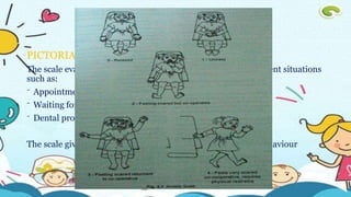 ANXIETY RATING SCALE
PICTORIAL AND RESPONSE CARD
The scale evaluates the child’s fear in the dental set up in different situations
such as:
⁻ Appointment with the dentist
⁻ Waiting for his turn in the dentist’s office
⁻ Dental procedures
The scale give 5 options graded 0 to 4 from relaxed to panic behaviour
 