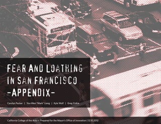 Fear And Loathing
In San Francisco
-APPENDIX-
Carolyn Packer | You-Wen “Mark” Liang | Kyle Wolf | Greg Zulkie
California College of the Arts — Prepared for the Mayor’s Office of Innovation | 12.10.2012
 