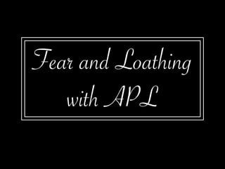 Fear and Loathing
with APL
 