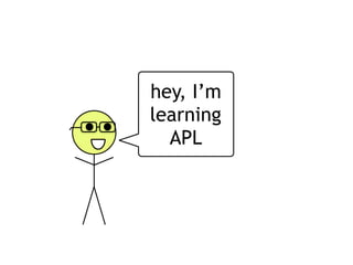 hey, I’m
learning
APL
 