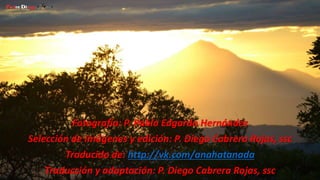 Fotografía: P. Pablo Edgardo Hernández 
Selección de Imágenes y edición: P. Diego Cabrera Rojas, ssc 
Traducido de: http://vk.com/anahatanada 
Traducción y adaptación: P. Diego Cabrera Rojas, ssc 

