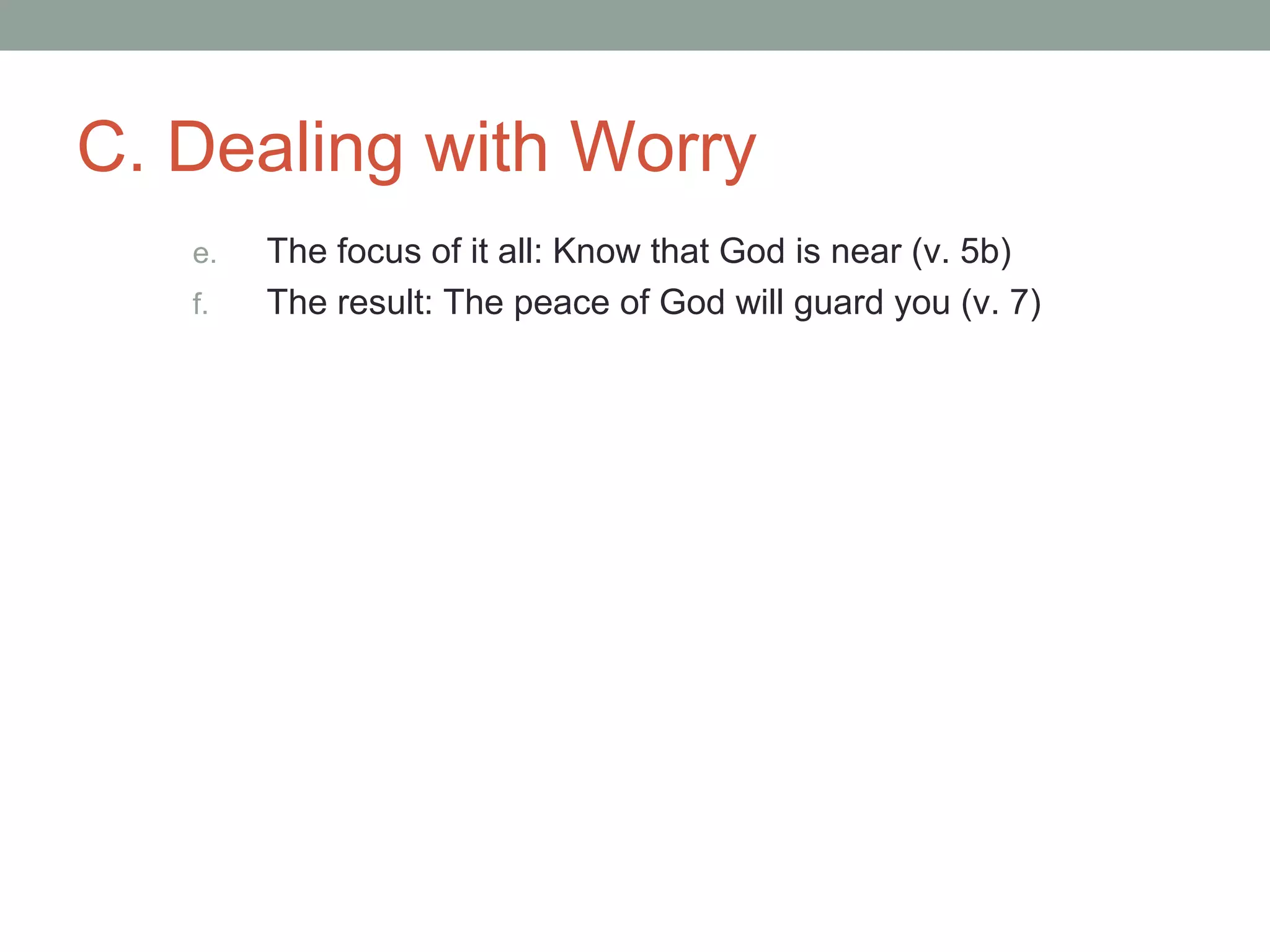 C. Dealing with Worry
e. The focus of it all: Know that God is near (v. 5b)
f. The result: The peace of God will guard you (v. 7)
 
