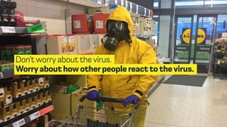 Don’t worry about the virus.
Worryabout howotherpeople reacttothevirus.
 