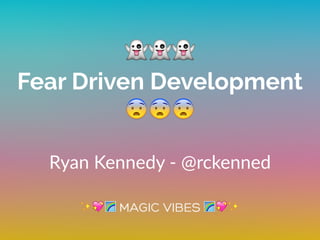 👻👻👻
Fear Driven Development
😨😨😨
Ryan  Kennedy  -­‐  @rckenned
✨💖🌈 🌈💖✨
 