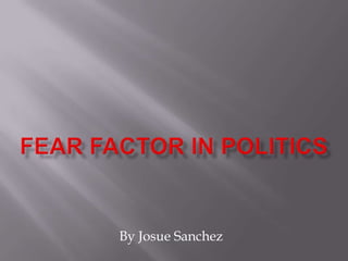 Fear Factor in Politics By Josue Sanchez 