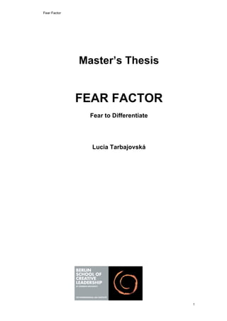 Fear Factor




              Master’s Thesis


              FEAR FACTOR
                Fear to Differentiate




                Lucia Tarbajovská




                                        1
 