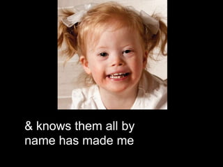 & knows them all by
name has made me
 