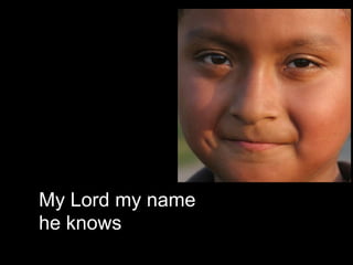 My Lord my name
he knows
 