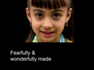 Fearfully &
wonderfully made
 