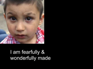 I am fearfully &
wonderfully made
 