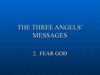 THE THREE ANGELS’
    MESSAGES

   2. FEAR GOD
 