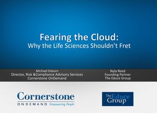 Why the Life Sciences Shouldn’t Fret
Michael Osburn
Director, Risk &Compliance Advisory Services
Cornerstone OnDemand
Nyla Reed
Founding Partner
The Educe Group
 