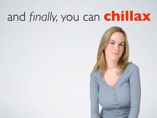 and ﬁnally, you can chillax
 