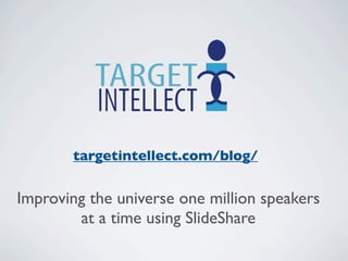 targetintellect.com/blog/


Improving the universe one million speakers
        at a time using SlideShare
 