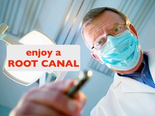 enjoy a 
ROOT CANAL
 