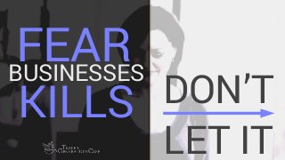 FEAR
DON’T
LET IT
BUSINESSES
KILLS
 