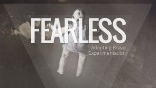 FEARLESS
Adopting Brave
Experimentation

 