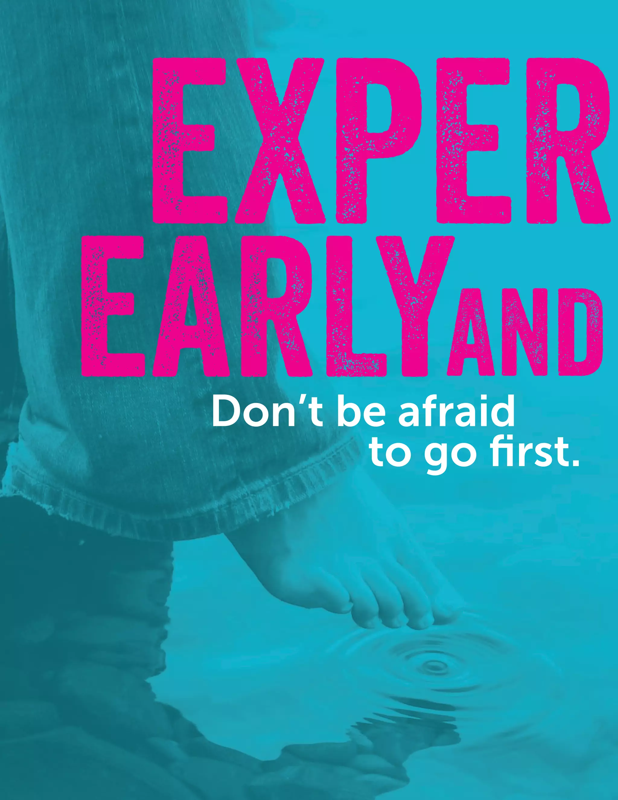 10
FEARFEAR
EXPER
Don’t be afraid
EARLYAND
to go first.
 