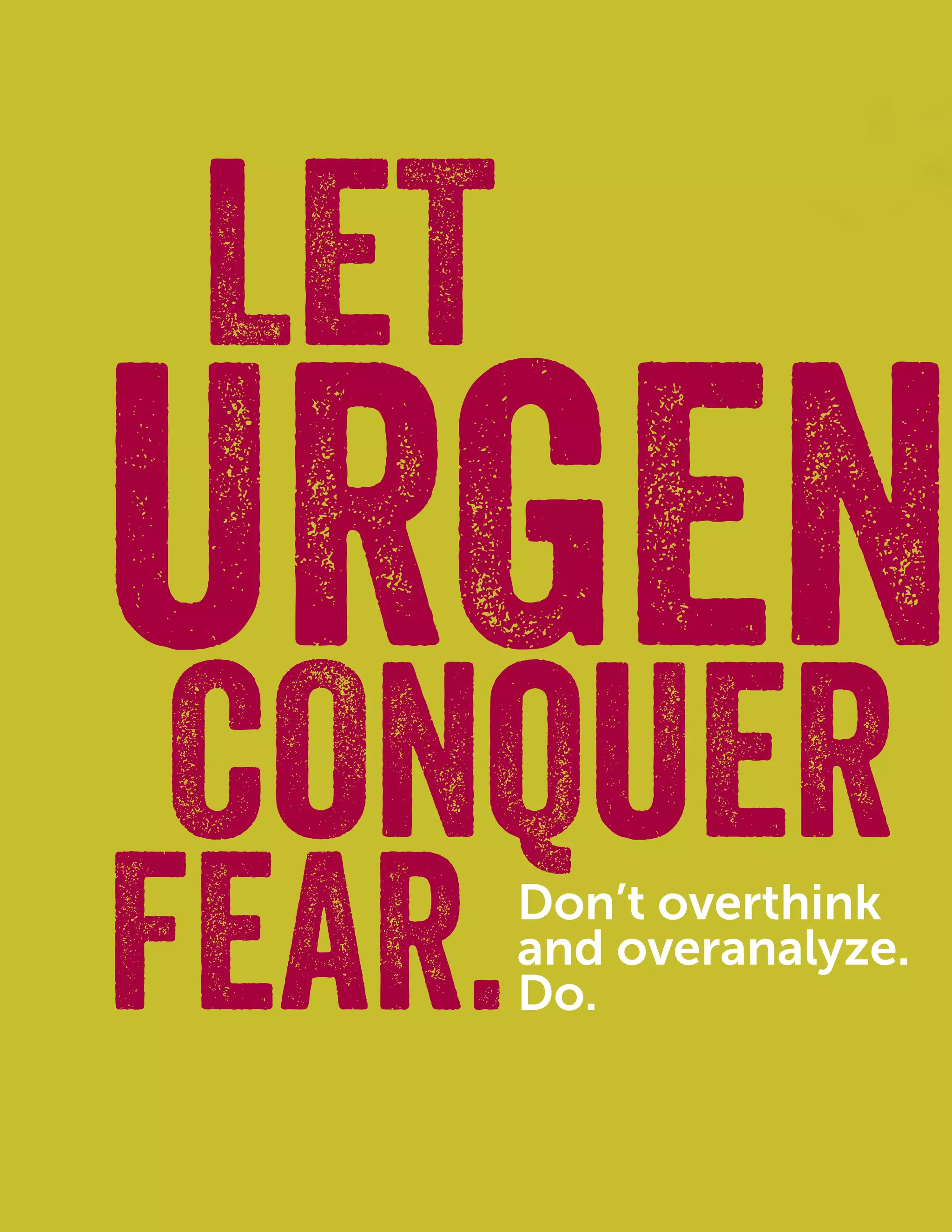22
FEARFEAR
LET
FEAR.
CONQUER
URGEN
Don’t overthink
and overanalyze.
Do.
 