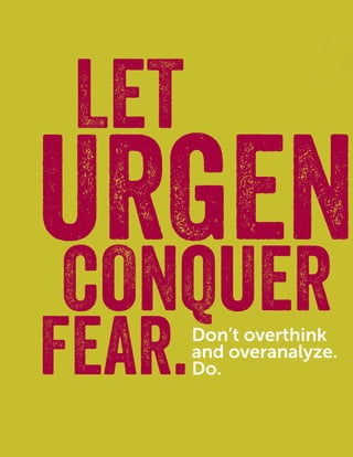 22
FEARFEAR
LET
FEAR.
CONQUER
URGEN
Don’t overthink
and overanalyze.
Do.
 