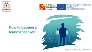 How to become a
fearless speaker?
2022-1-BG01-KA153-YOU-000057889
 