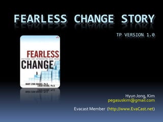Fearless Change StoryTP Version 1.0 Hyun Jong, Kim pegasuskim@gmail.com Evacast Member  (http://www.EvaCast.net) 
