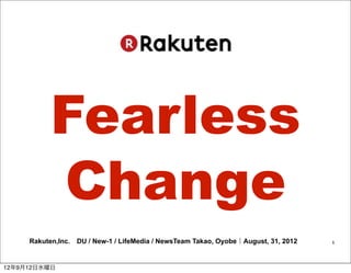 Fearless
          Change
     Rakuten,Inc. DU / New-1 / LifeMedia / NewsTeam Takao, Oyobe｜August, 31, 2012    1




12年9月12日水曜日
 