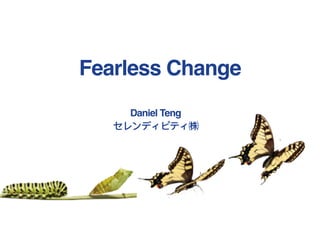 Daniel Teng
セレンディピティ㈱
Fearless Change
 